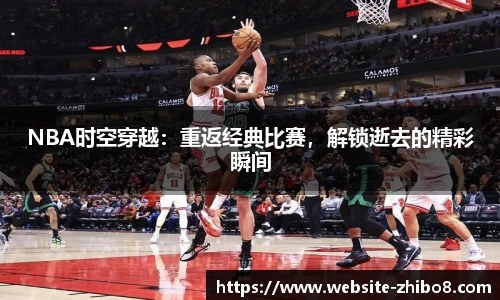 NBA时空穿越：重返经典比赛，解锁逝去的精彩瞬间