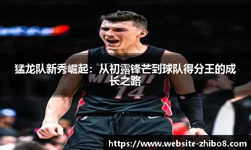 猛龙队新秀崛起：从初露锋芒到球队得分王的成长之路