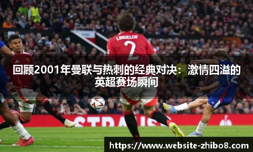 回顾2001年曼联与热刺的经典对决：激情四溢的英超赛场瞬间