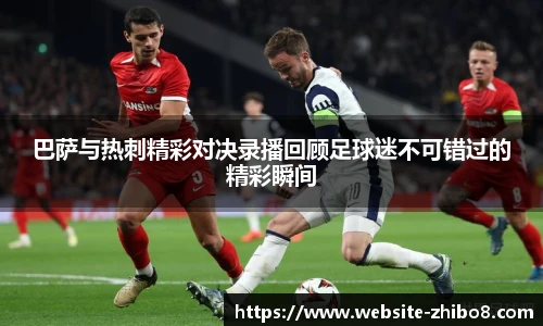 巴萨与热刺精彩对决录播回顾足球迷不可错过的精彩瞬间