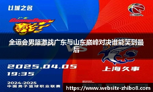 全运会男篮激战广东与山东巅峰对决谁能笑到最后