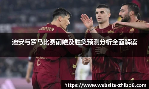 迪安与罗马比赛前瞻及胜负预测分析全面解读