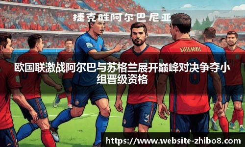 欧国联激战阿尔巴与苏格兰展开巅峰对决争夺小组晋级资格