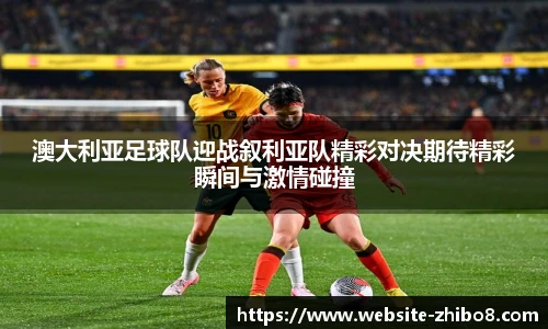 澳大利亚足球队迎战叙利亚队精彩对决期待精彩瞬间与激情碰撞