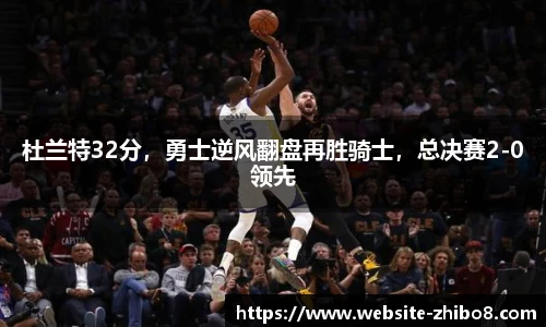 杜兰特32分，勇士逆风翻盘再胜骑士，总决赛2-0领先
